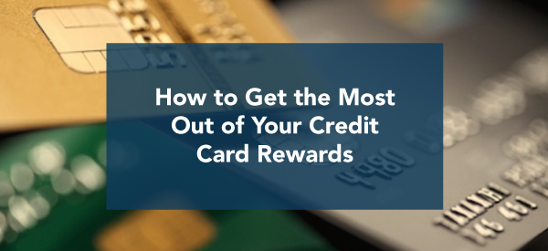 How to Get the Most Out of Your Credit Card Rewards